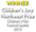 WINNER
Children’s Jury 
Northwest Prize
Children’s Film 
Festival Seattle
2012